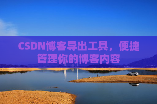 CSDN博客导出工具，便捷管理你的博客内容
